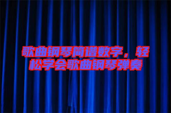 歌曲鋼琴簡譜數字，輕松學會歌曲鋼琴彈奏