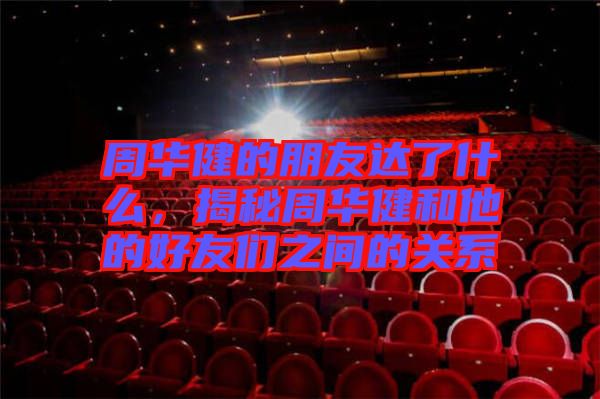 周華健的朋友達(dá)了什么，揭秘周華健和他的好友們之間的關(guān)系