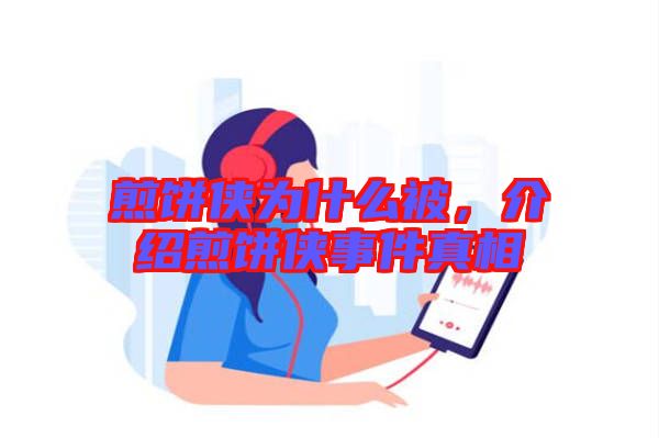煎餅俠為什么被，介紹煎餅俠事件真相