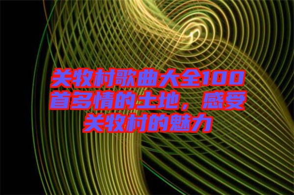關牧村歌曲大全100首多情的土地,感受關牧村的魅力