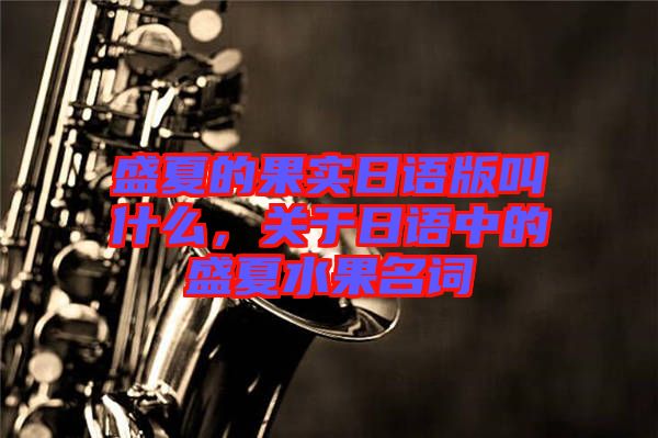 盛夏的果實日語版叫什么,關于日語中的盛夏水果名詞