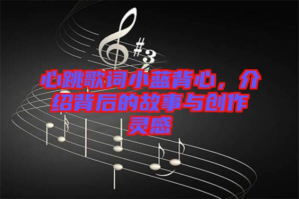 心跳歌詞小藍背心,介紹背后的故事與創作靈感