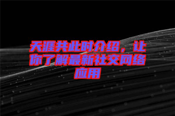 天涯共此時介紹，讓你了解最新社交網絡應用