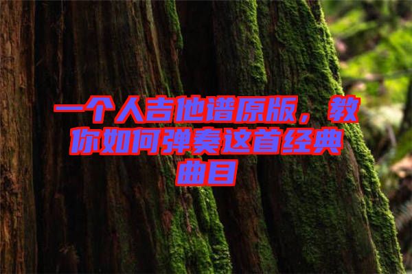 一個人吉他譜原版,教你如何彈奏這首經典曲目