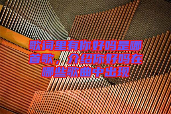 歌詞里有你好嗎是哪首歌，介紹你好嗎在哪些歌曲中出現