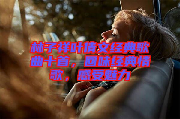林子祥葉倩文經典歌曲十首，回味經典情歌，感受魅力