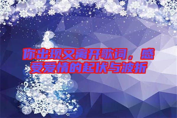 你出現又離開歌詞，感受愛情的起伏與波折