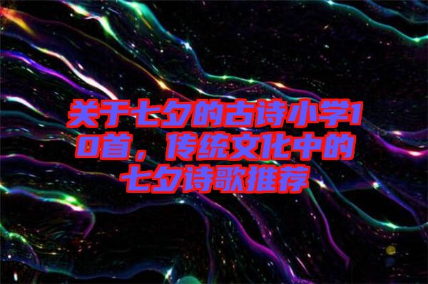 關于七夕的古詩小學10首，傳統文化中的七夕詩歌推薦