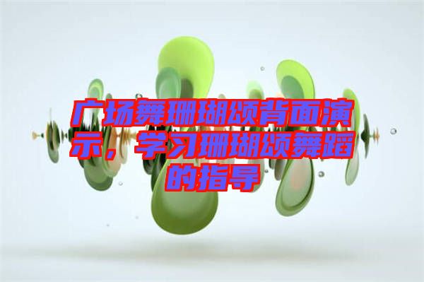 廣場舞珊瑚頌背面演示，學習珊瑚頌舞蹈的指導