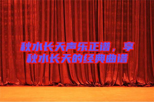 秋水長天聲樂正譜，享秋水長天的經(jīng)典曲譜