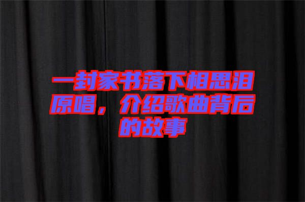 一封家書落下相思淚原唱，介紹歌曲背后的故事