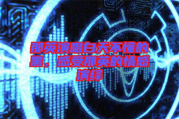 那英演唱白天不懂的黑,感受那英的情感演繹