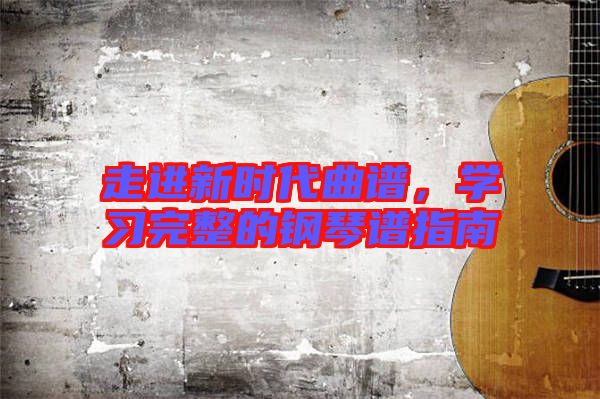走進新時代曲譜，學習完整的鋼琴譜指南
