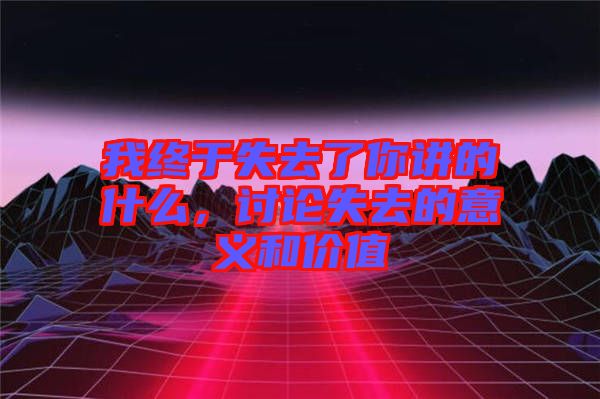 我終于失去了你講的什么,討論失去的意義和價值