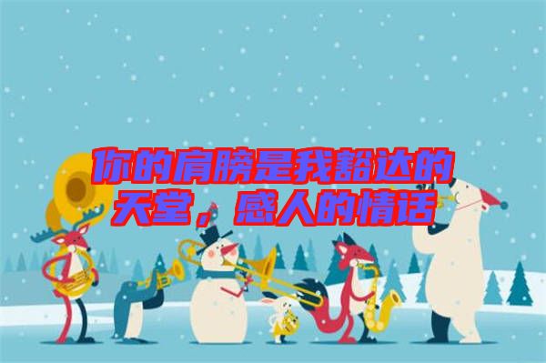 你的肩膀是我豁達的天堂，感人的情話