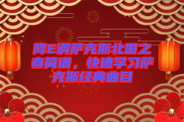 降E調(diào)薩克斯北國(guó)之春簡(jiǎn)譜,快速學(xué)習(xí)薩克斯經(jīng)典曲目
