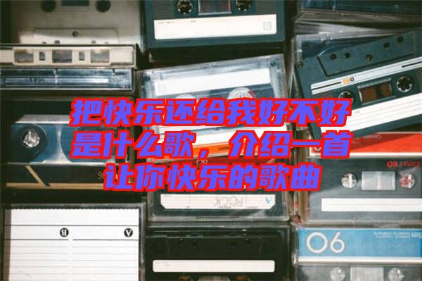 把快樂還給我好不好是什么歌,介紹一首讓你快樂的歌曲