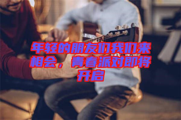 年輕的朋友們我們來相會，青春派對即將開啟