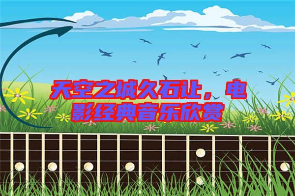 天空之城久石讓，電影經(jīng)典音樂欣賞