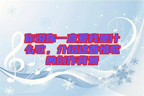 你說你一直愛我是什么歌，介紹這首情歌的創作背景