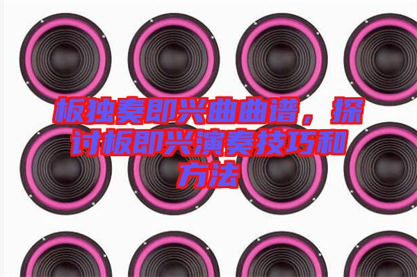 板獨奏即興曲曲譜，探討板即興演奏技巧和方法