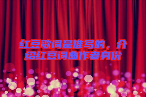紅豆歌詞是誰(shuí)寫的,介紹紅豆詞曲作者身份