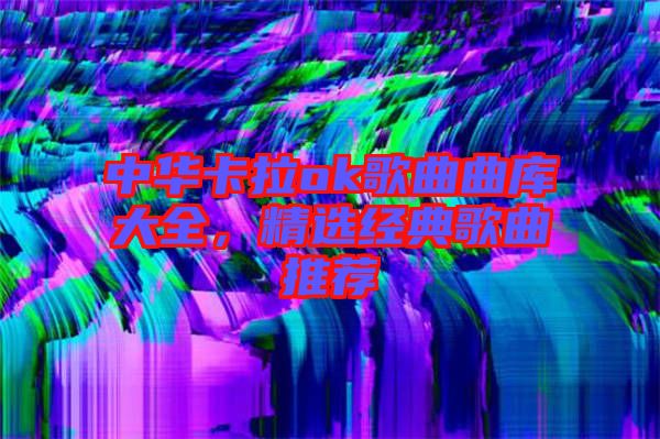 中華卡拉ok歌曲曲庫大全,精選經(jīng)典歌曲推薦