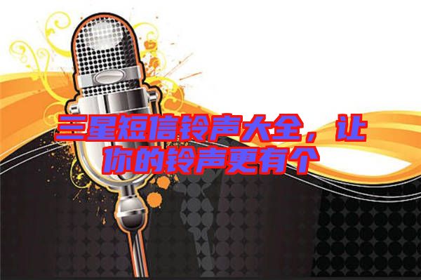 三星短信鈴聲大全,讓你的鈴聲更有個(gè)
