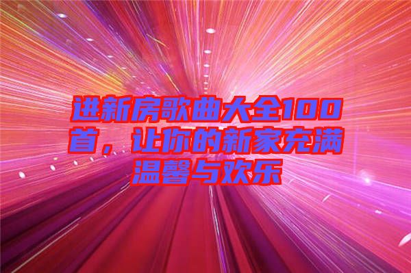 進新房歌曲大全100首，讓你的新家充滿溫馨與歡樂