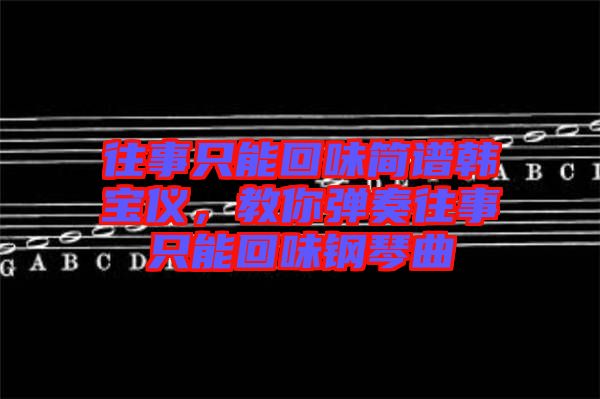 往事只能回味簡譜韓寶儀，教你彈奏往事只能回味鋼琴曲