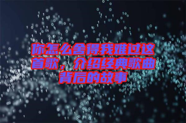你怎么舍得我難過這首歌,介紹經典歌曲背后的故事