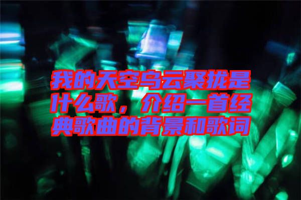 我的天空烏云聚攏是什么歌,介紹一首經(jīng)典歌曲的背景和歌詞