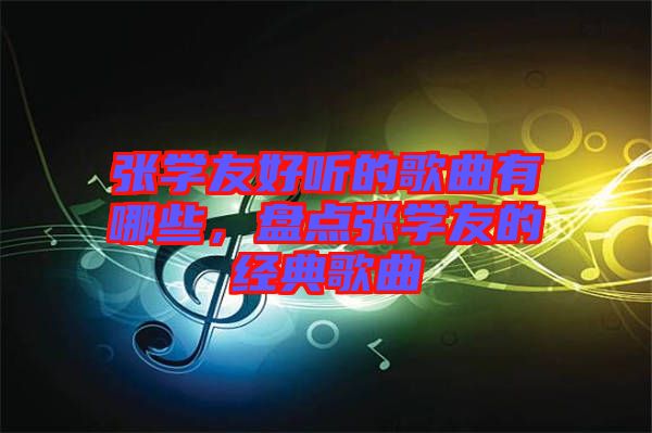 張學友好聽的歌曲有哪些,盤點張學友的經典歌曲