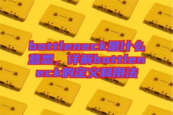 bottleneck是什么意思，詳解bottleneck的定義和用法