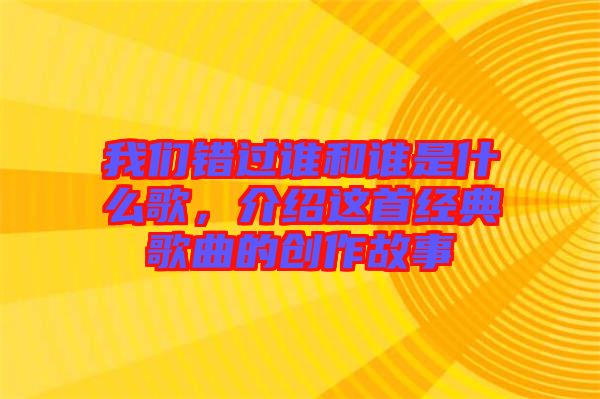 我們錯(cuò)過誰和誰是什么歌,介紹這首經(jīng)典歌曲的創(chuàng)作故事