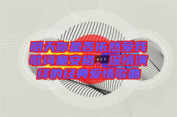 明天你是否依然愛我歌詞童安格，深情演繹的經典愛情歌曲