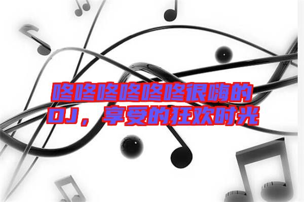 咚咚咚咚咚咚很嗨的DJ，享受的狂歡時光