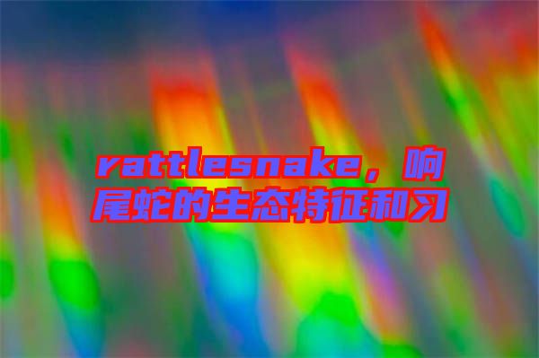 rattlesnake，響尾蛇的生態(tài)特征和習