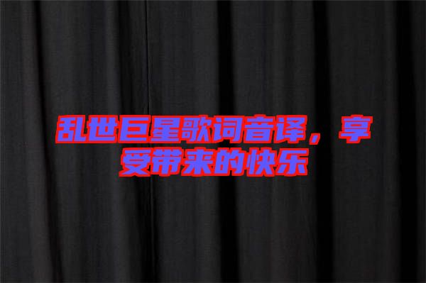 亂世巨星歌詞音譯,享受帶來的快樂