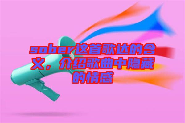 sober這首歌達的含義，介紹歌曲中隱藏的情感