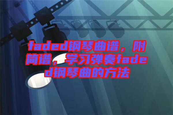 faded鋼琴曲譜，附簡譜，學習彈奏faded鋼琴曲的方法