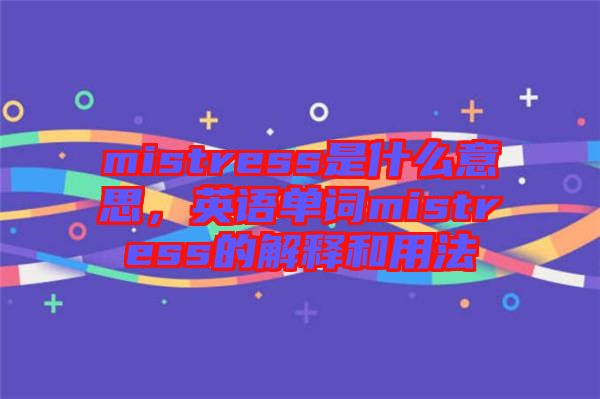 mistress是什么意思，英語單詞mistress的解釋和用法