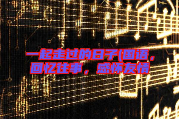 一起走過的日子(國語，回憶往事，感懷友情
