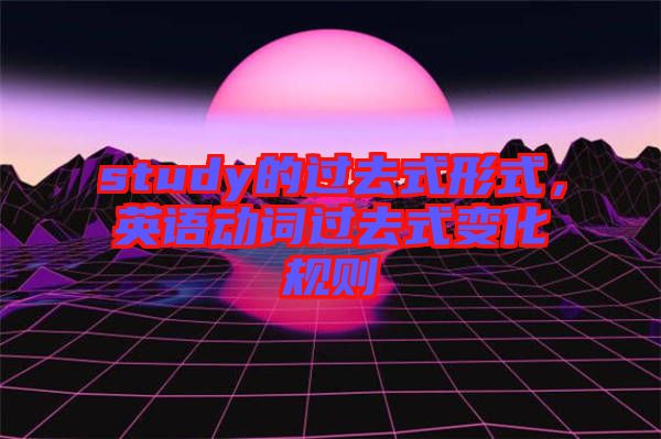study的過去式形式,英語動詞過去式變化規則