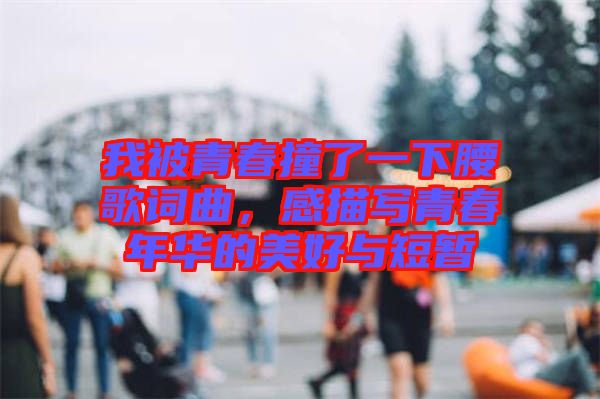 我被青春撞了一下腰歌詞曲，感描寫青春年華的美好與短暫