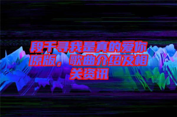 段千尋我是真的愛你原版,歌曲介紹及相關(guān)資訊
