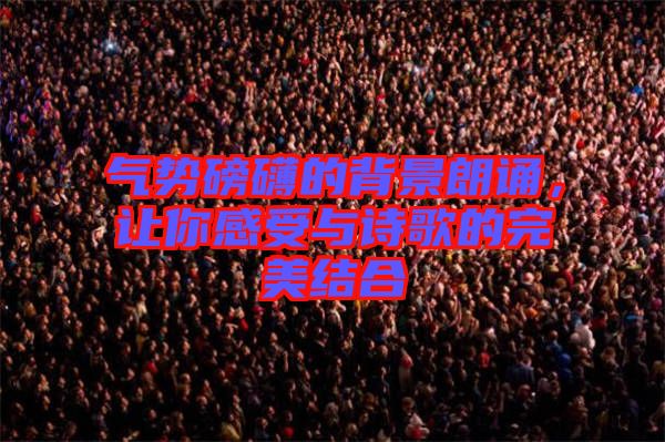氣勢磅礴的背景朗誦,讓你感受與詩歌的完美結(jié)合