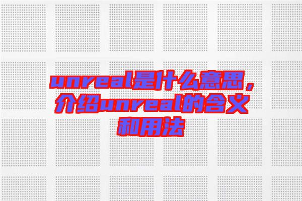 unreal是什么意思，介紹unreal的含義和用法
