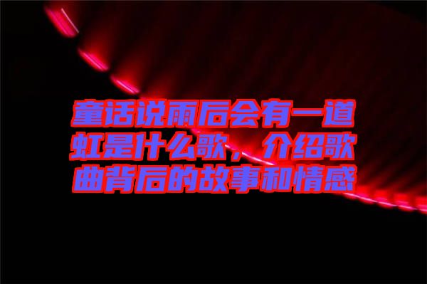童話說雨后會有一道虹是什么歌，介紹歌曲背后的故事和情感