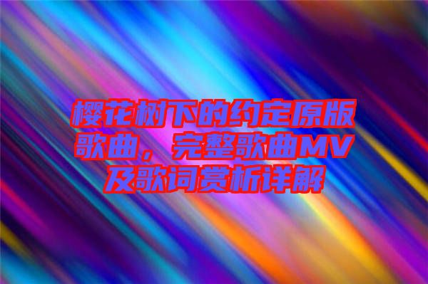 櫻花樹(shù)下的約定原版歌曲,完整歌曲MV及歌詞賞析詳解